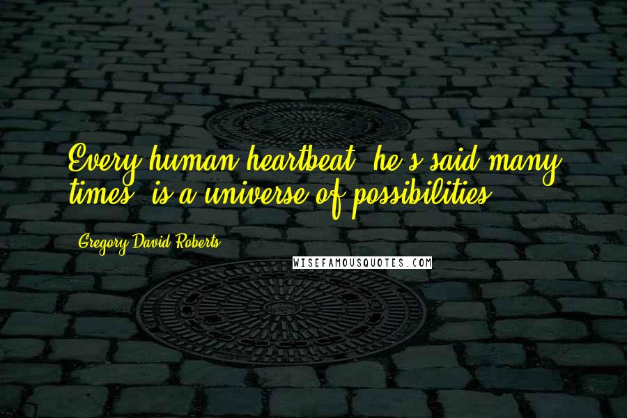 Gregory David Roberts Quotes: Every human heartbeat, he's said many times, is a universe of possibilities.