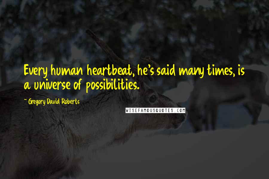 Gregory David Roberts Quotes: Every human heartbeat, he's said many times, is a universe of possibilities.
