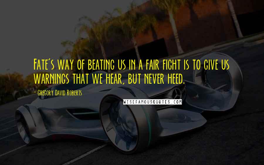 Gregory David Roberts Quotes: Fate's way of beating us in a fair fight is to give us warnings that we hear, but never heed.