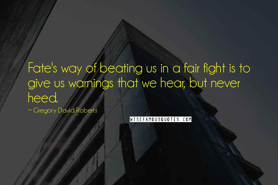 Gregory David Roberts Quotes: Fate's way of beating us in a fair fight is to give us warnings that we hear, but never heed.