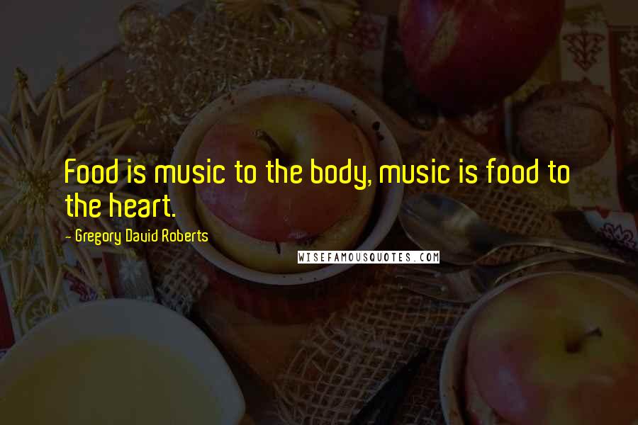 Gregory David Roberts Quotes: Food is music to the body, music is food to the heart.