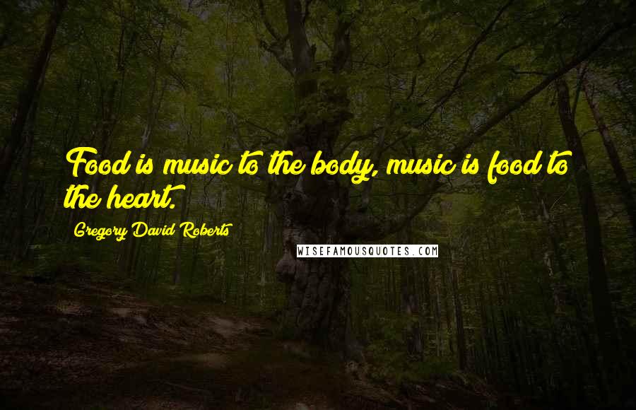 Gregory David Roberts Quotes: Food is music to the body, music is food to the heart.