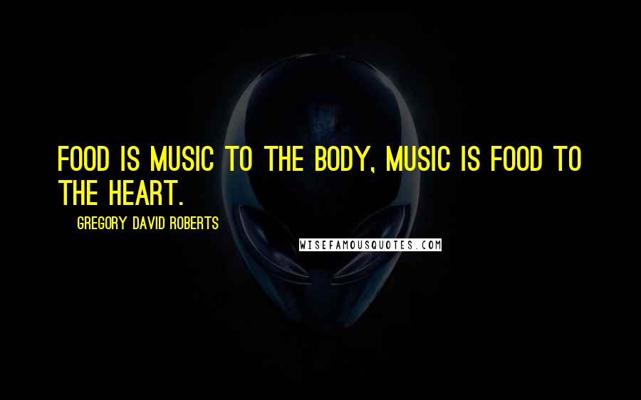 Gregory David Roberts Quotes: Food is music to the body, music is food to the heart.