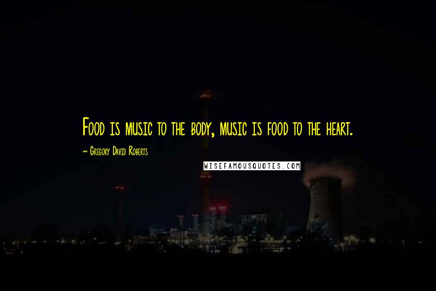 Gregory David Roberts Quotes: Food is music to the body, music is food to the heart.