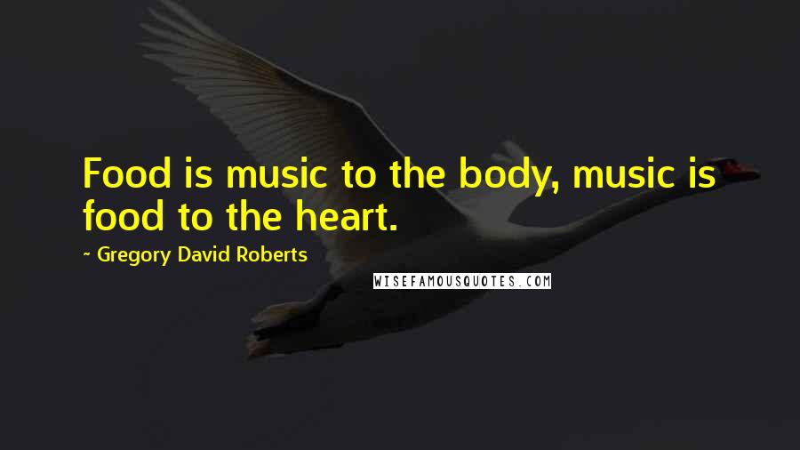 Gregory David Roberts Quotes: Food is music to the body, music is food to the heart.