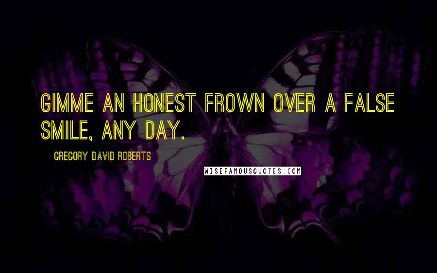 Gregory David Roberts Quotes: Gimme an honest frown over a false smile, any day.
