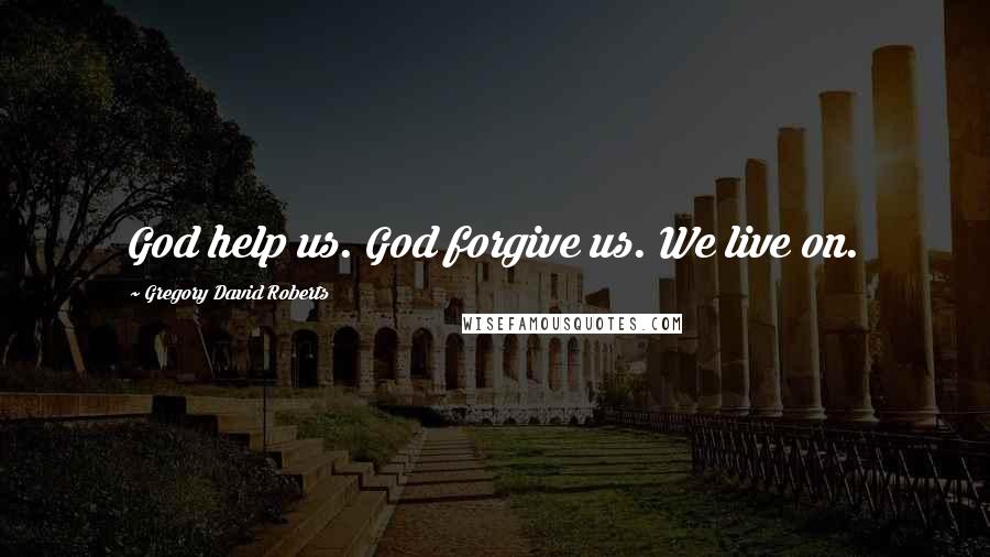 Gregory David Roberts Quotes: God help us. God forgive us. We live on.