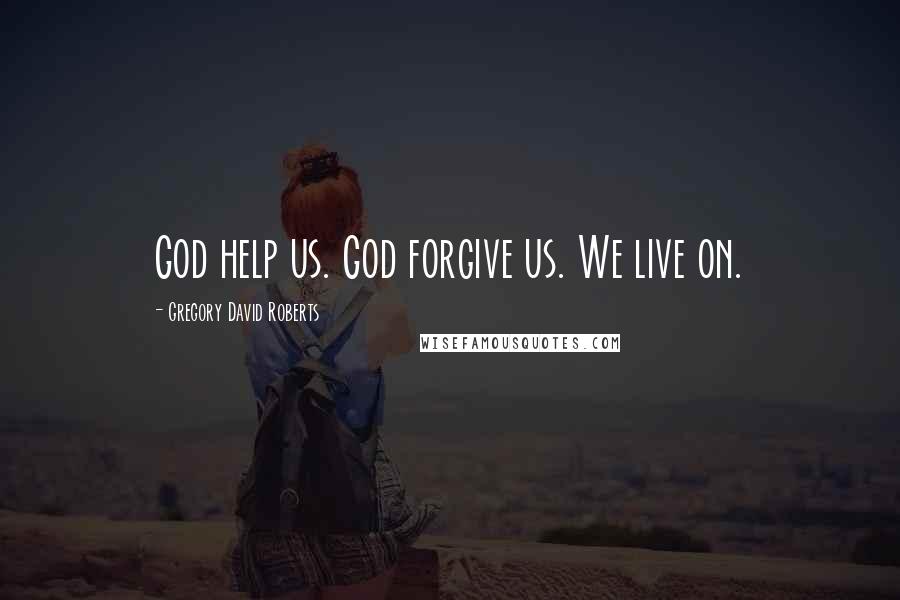 Gregory David Roberts Quotes: God help us. God forgive us. We live on.