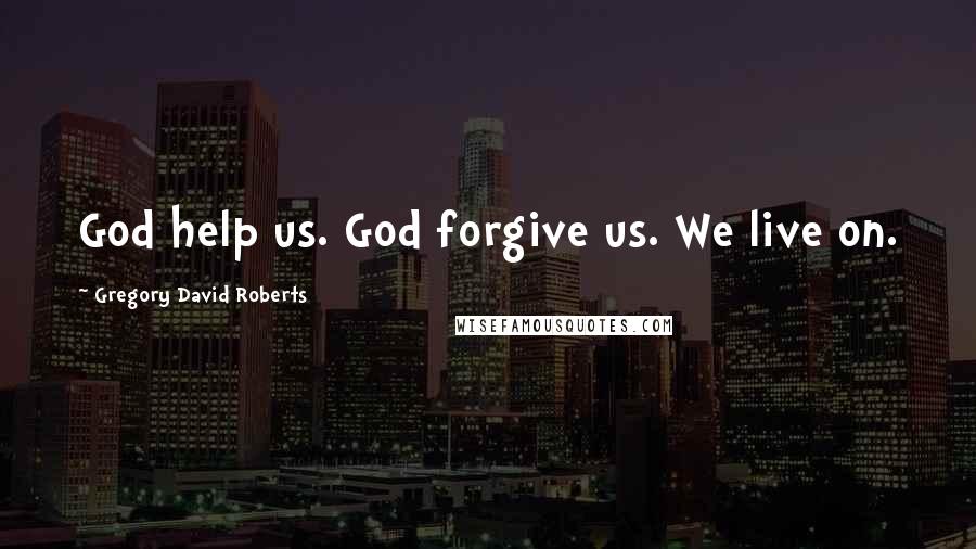Gregory David Roberts Quotes: God help us. God forgive us. We live on.