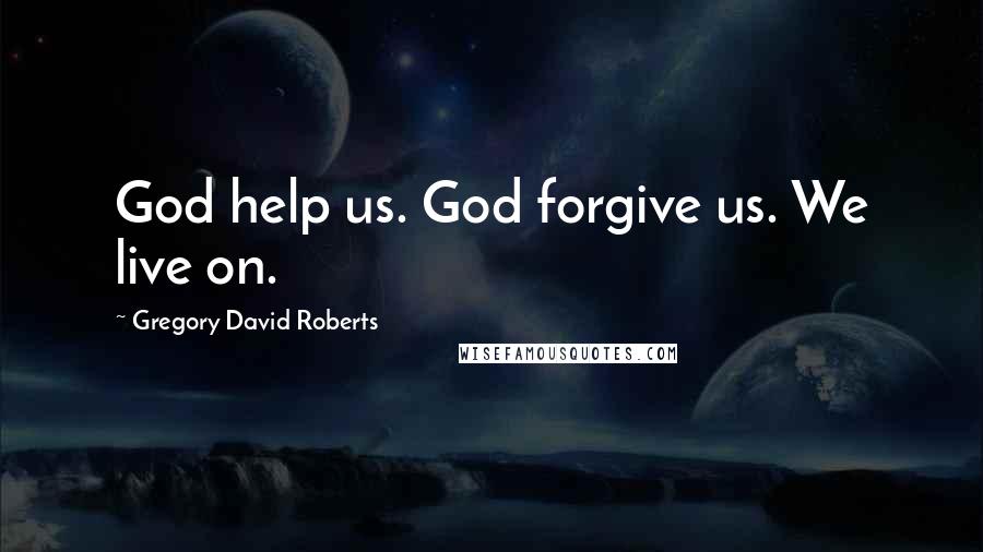 Gregory David Roberts Quotes: God help us. God forgive us. We live on.