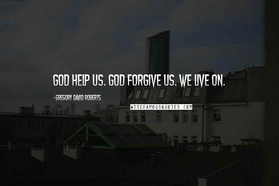 Gregory David Roberts Quotes: God help us. God forgive us. We live on.