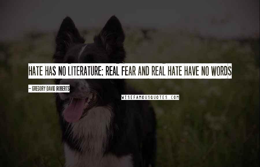 Gregory David Roberts Quotes: Hate has no literature: real fear and real hate have no words