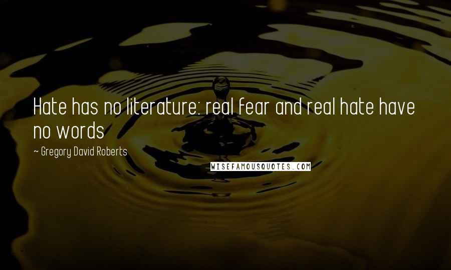 Gregory David Roberts Quotes: Hate has no literature: real fear and real hate have no words