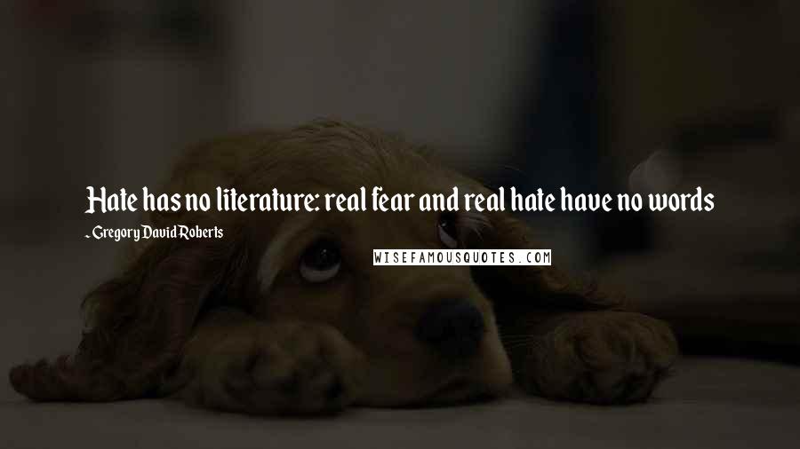 Gregory David Roberts Quotes: Hate has no literature: real fear and real hate have no words