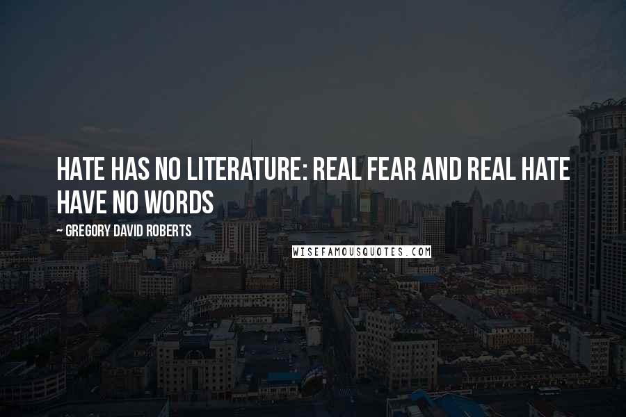 Gregory David Roberts Quotes: Hate has no literature: real fear and real hate have no words