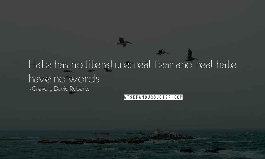 Gregory David Roberts Quotes: Hate has no literature: real fear and real hate have no words