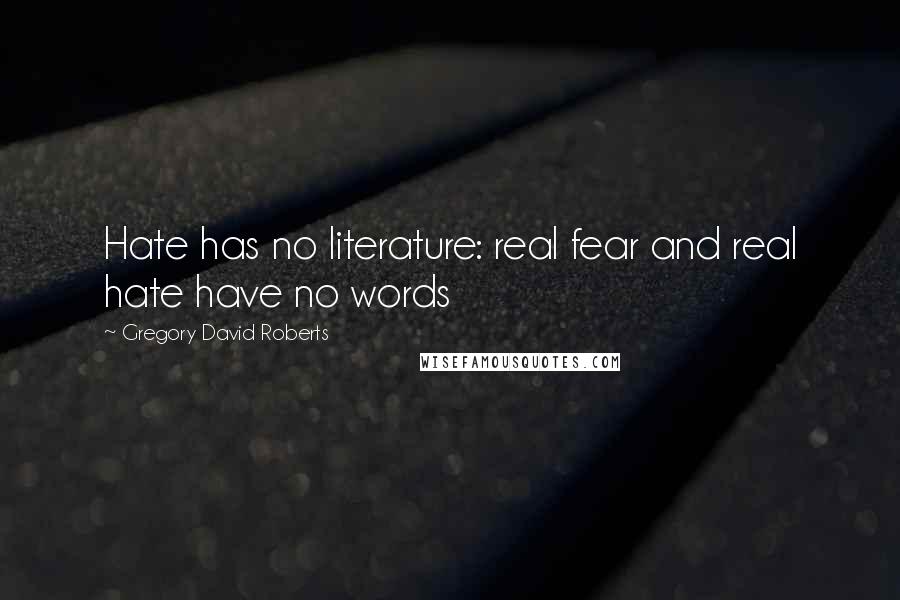 Gregory David Roberts Quotes: Hate has no literature: real fear and real hate have no words