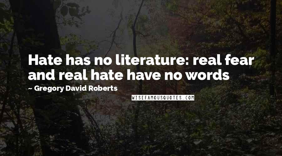 Gregory David Roberts Quotes: Hate has no literature: real fear and real hate have no words