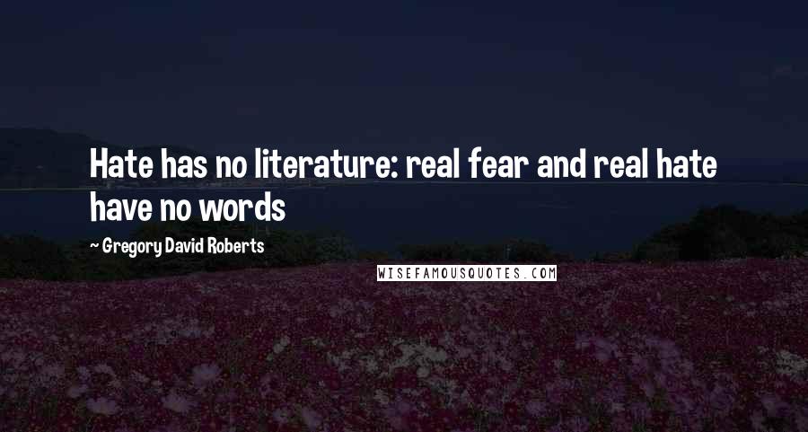 Gregory David Roberts Quotes: Hate has no literature: real fear and real hate have no words