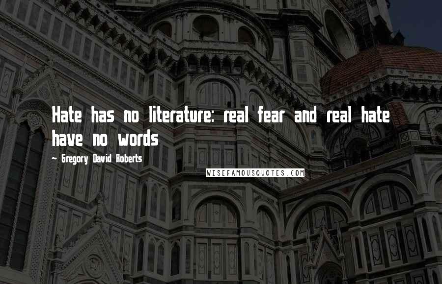 Gregory David Roberts Quotes: Hate has no literature: real fear and real hate have no words