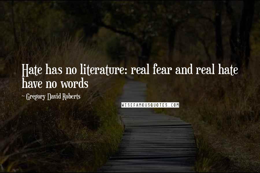 Gregory David Roberts Quotes: Hate has no literature: real fear and real hate have no words