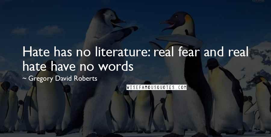 Gregory David Roberts Quotes: Hate has no literature: real fear and real hate have no words