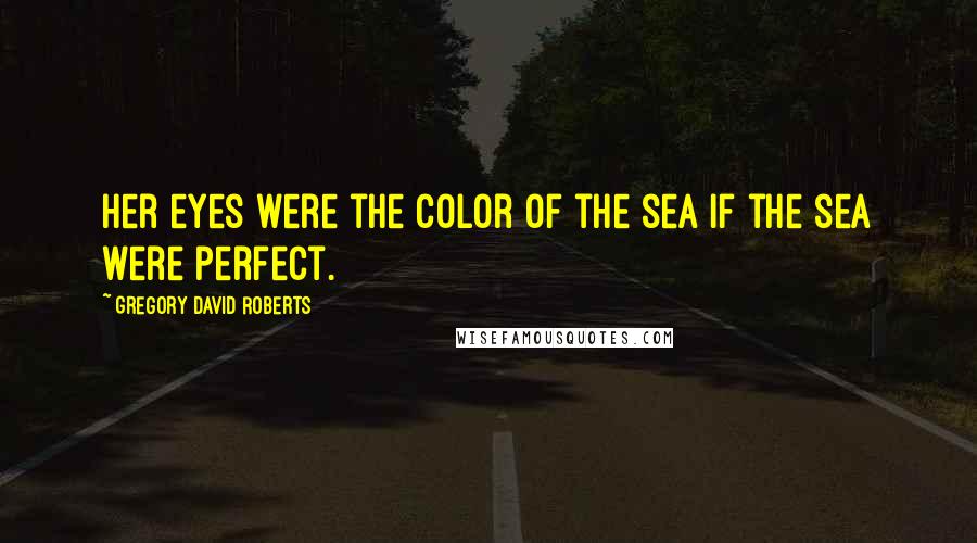 Gregory David Roberts Quotes: Her eyes were the color of the sea if the sea were perfect.