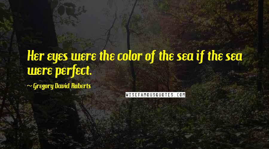 Gregory David Roberts Quotes: Her eyes were the color of the sea if the sea were perfect.
