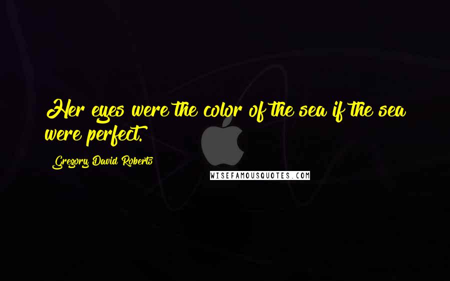 Gregory David Roberts Quotes: Her eyes were the color of the sea if the sea were perfect.