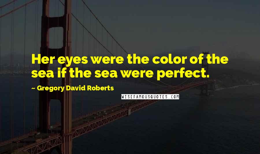 Gregory David Roberts Quotes: Her eyes were the color of the sea if the sea were perfect.