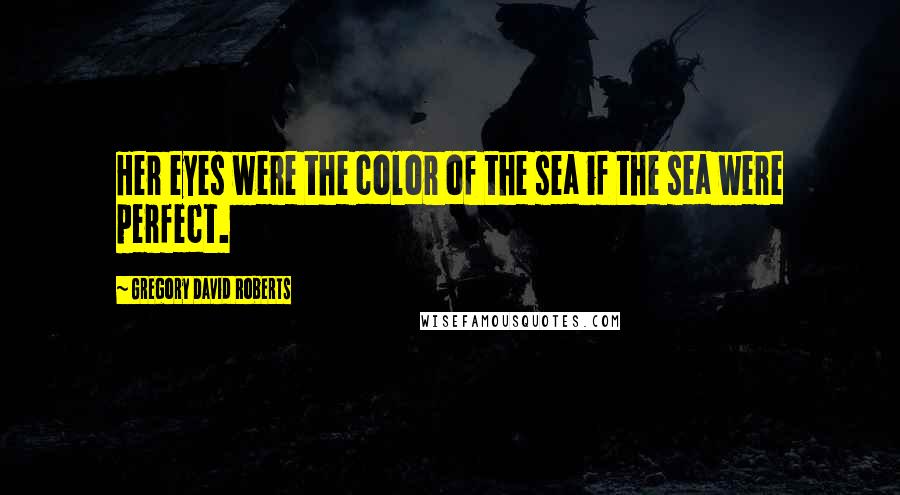 Gregory David Roberts Quotes: Her eyes were the color of the sea if the sea were perfect.