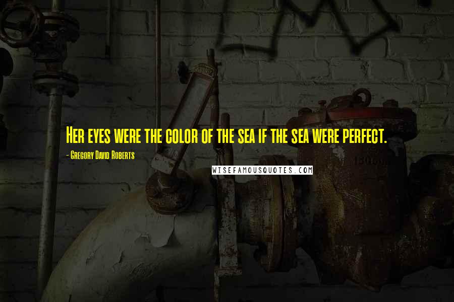 Gregory David Roberts Quotes: Her eyes were the color of the sea if the sea were perfect.