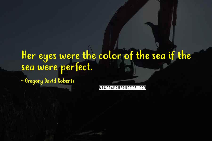Gregory David Roberts Quotes: Her eyes were the color of the sea if the sea were perfect.