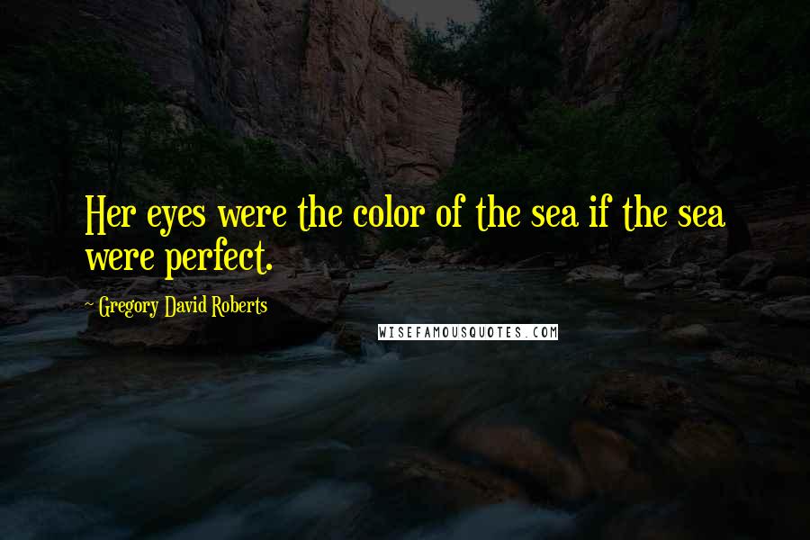 Gregory David Roberts Quotes: Her eyes were the color of the sea if the sea were perfect.