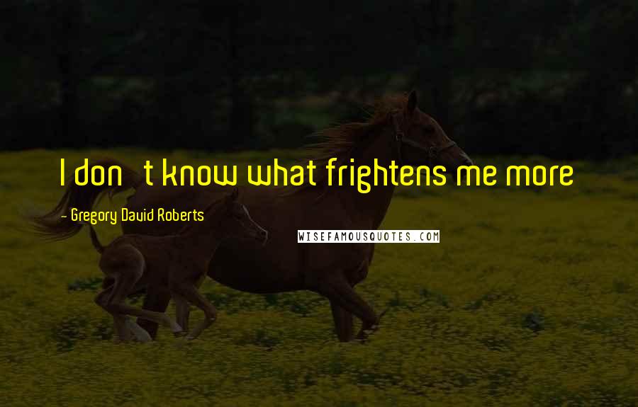Gregory David Roberts Quotes: I don't know what frightens me more