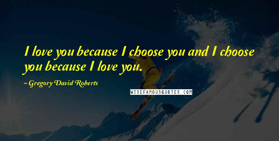 Gregory David Roberts Quotes: I love you because I choose you and I choose you because I love you.