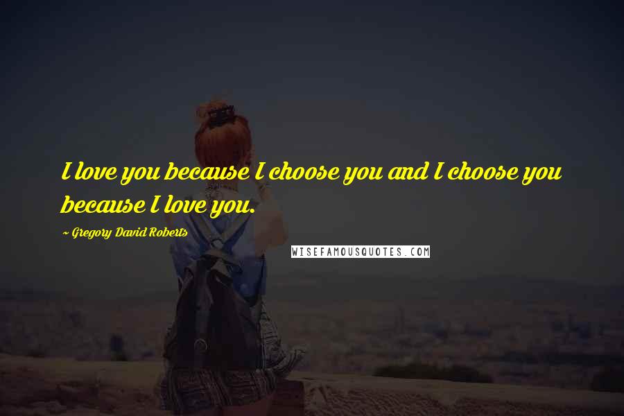 Gregory David Roberts Quotes: I love you because I choose you and I choose you because I love you.