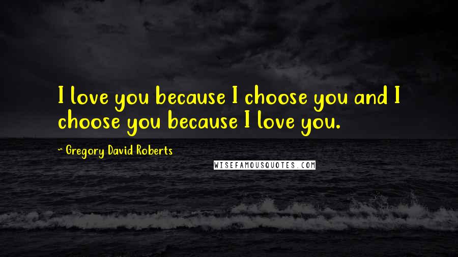 Gregory David Roberts Quotes: I love you because I choose you and I choose you because I love you.