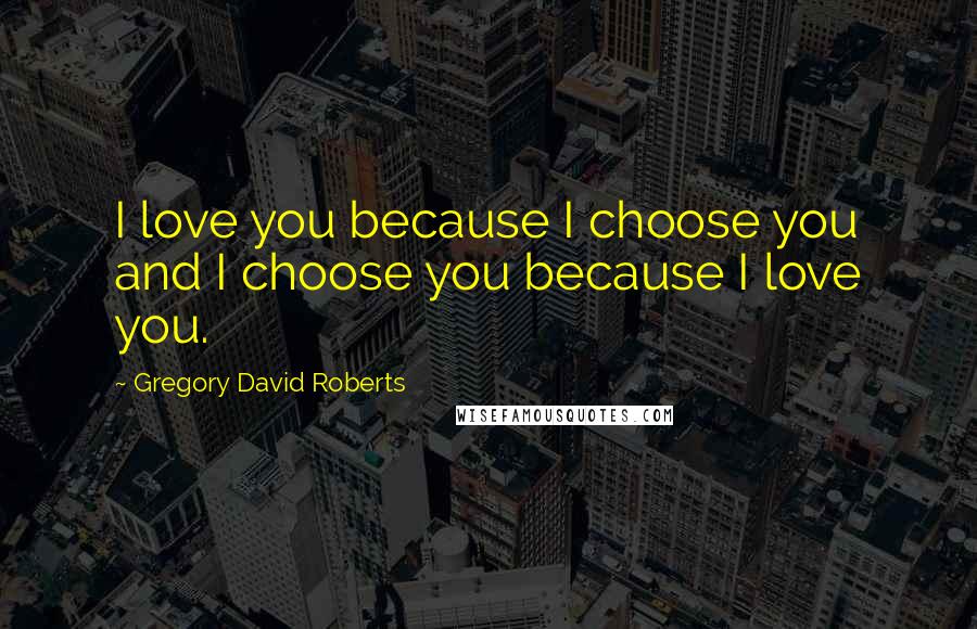 Gregory David Roberts Quotes: I love you because I choose you and I choose you because I love you.