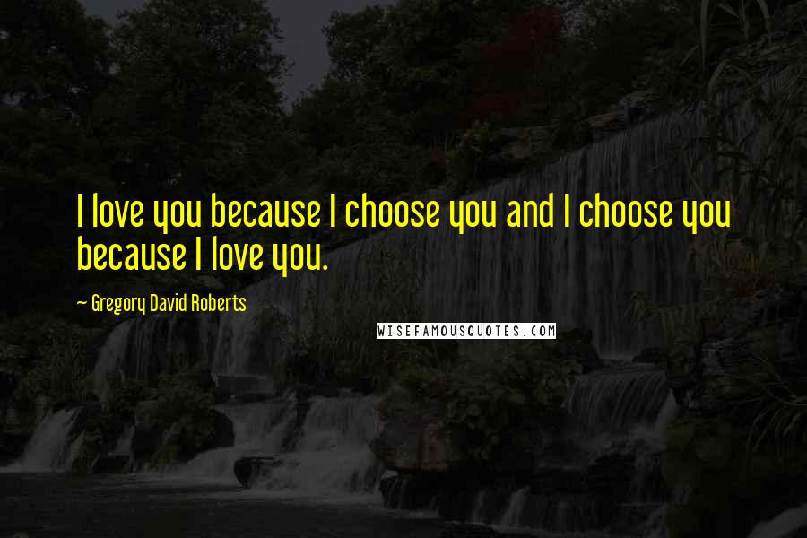 Gregory David Roberts Quotes: I love you because I choose you and I choose you because I love you.