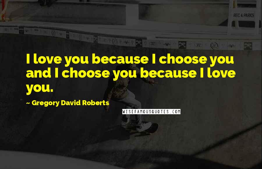 Gregory David Roberts Quotes: I love you because I choose you and I choose you because I love you.