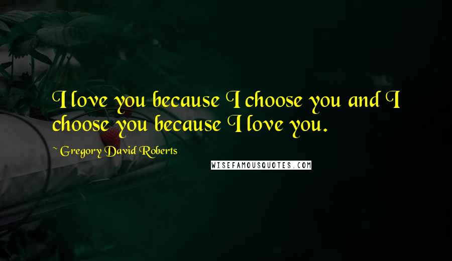 Gregory David Roberts Quotes: I love you because I choose you and I choose you because I love you.