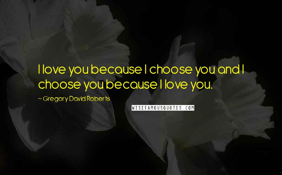 Gregory David Roberts Quotes: I love you because I choose you and I choose you because I love you.