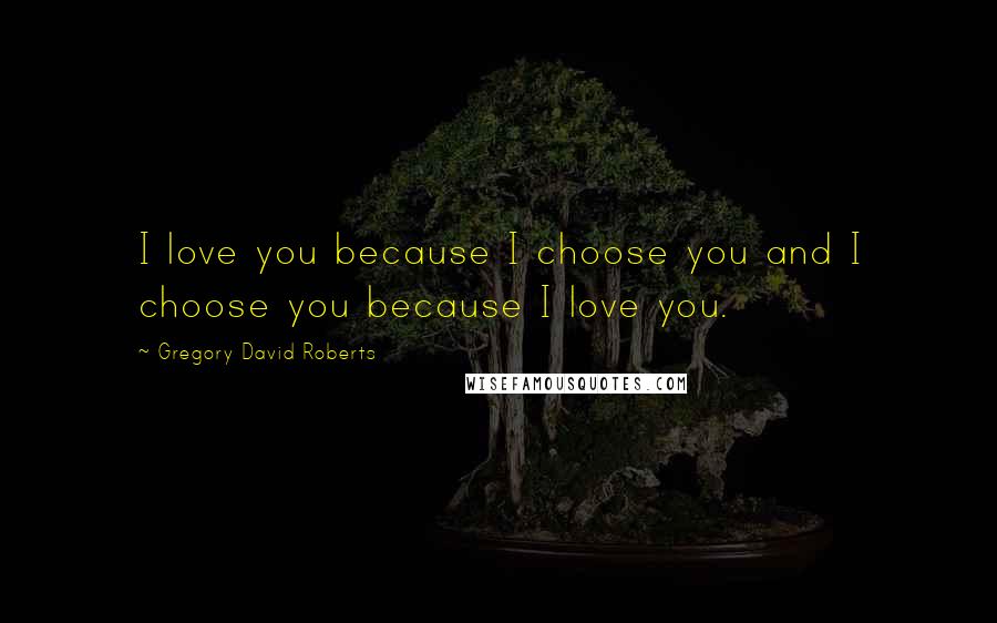Gregory David Roberts Quotes: I love you because I choose you and I choose you because I love you.