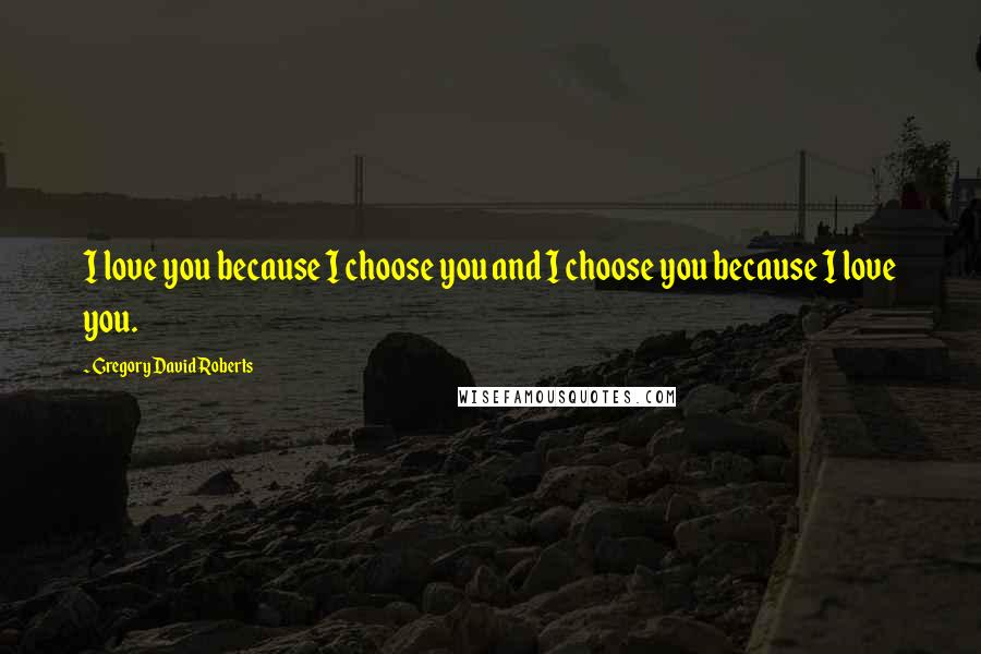 Gregory David Roberts Quotes: I love you because I choose you and I choose you because I love you.