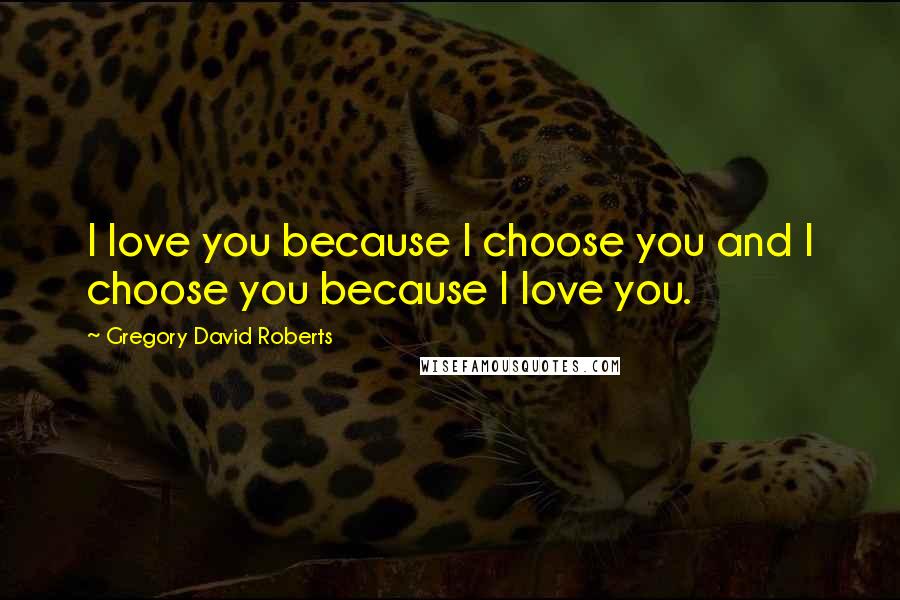 Gregory David Roberts Quotes: I love you because I choose you and I choose you because I love you.