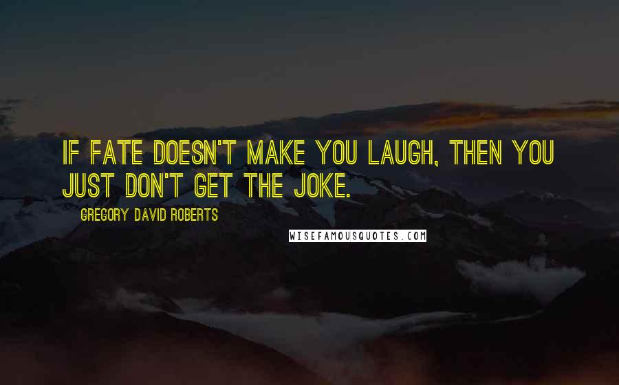 Gregory David Roberts Quotes: If fate doesn't make you laugh, then you just don't get the joke.