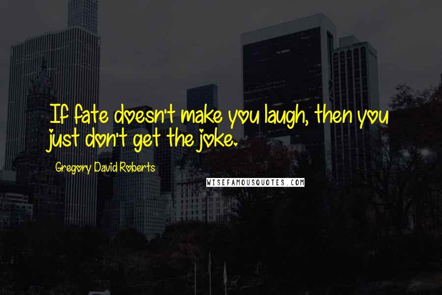 Gregory David Roberts Quotes: If fate doesn't make you laugh, then you just don't get the joke.