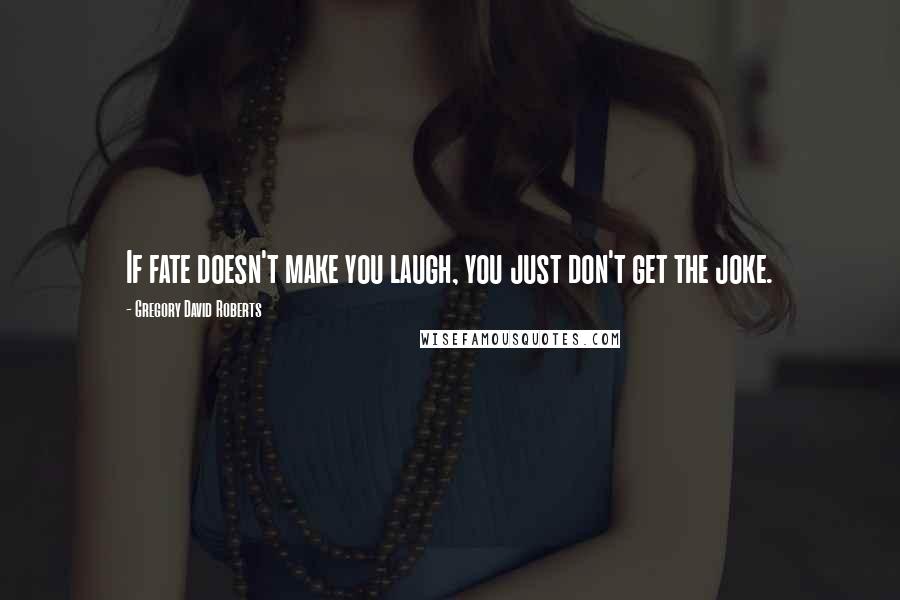 Gregory David Roberts Quotes: If fate doesn't make you laugh, you just don't get the joke.