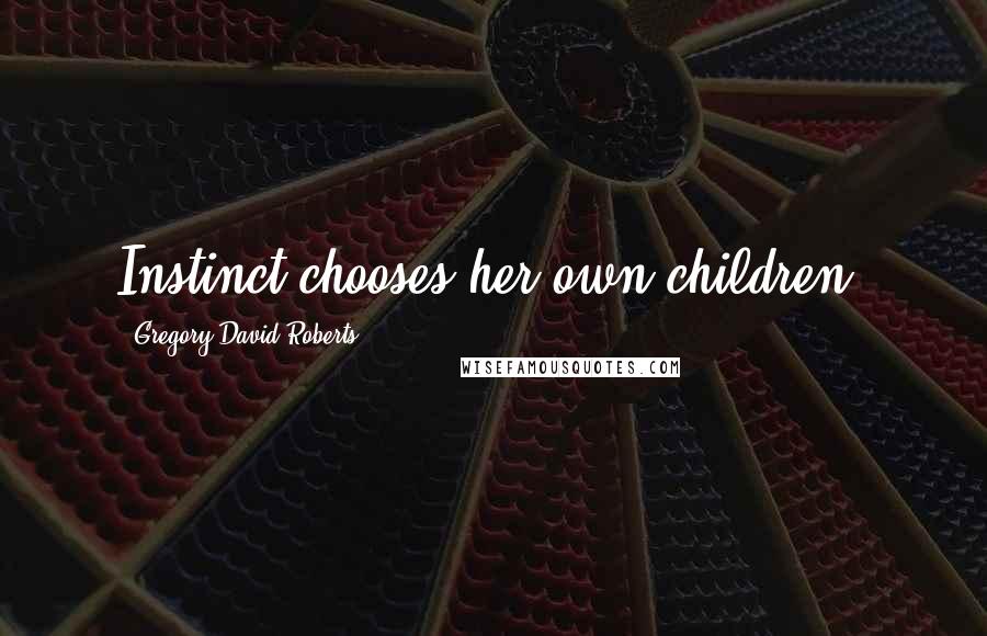 Gregory David Roberts Quotes: Instinct chooses her own children.